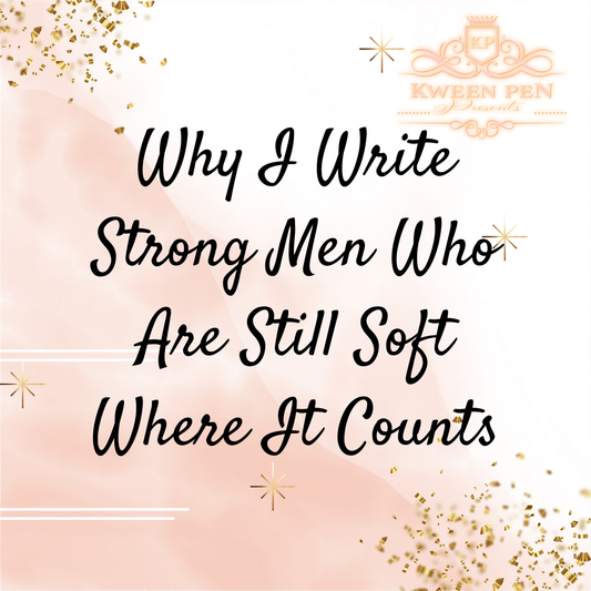 Why I Write Strong Men Who Are Still Soft Where It Counts
